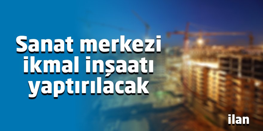Sanat merkezi ikmal inşaatı yaptırılacak