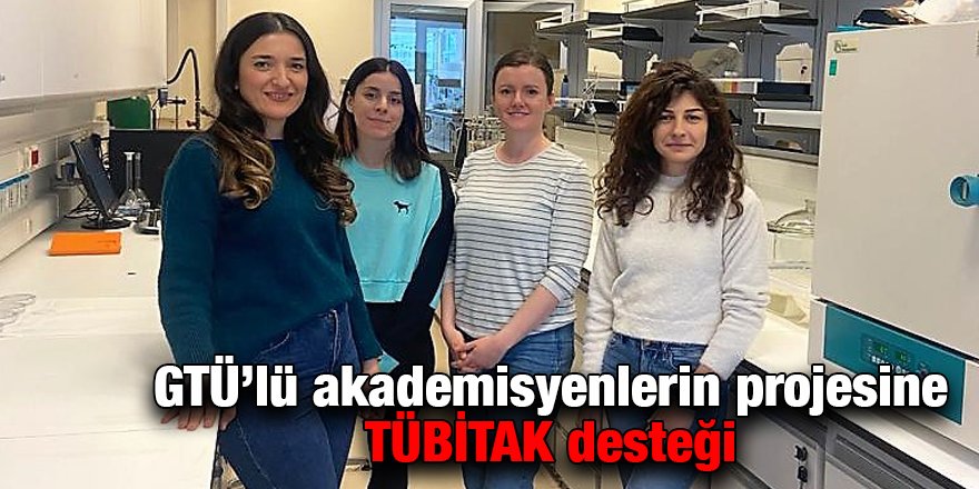 GTÜ’lü akademisyenlerin projesine TÜBİTAK desteği