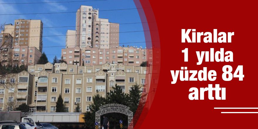 Kiralar 1 yılda yüzde 84 arttı