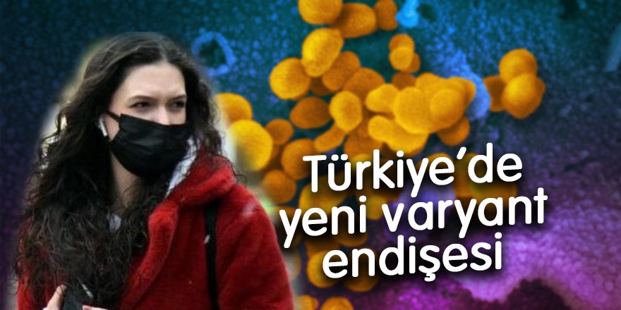 Türkiye'de yeni varyant endişesi