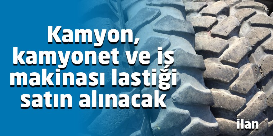 Kamyon, kamyonet ve iş makinası lastiği satın alınacak