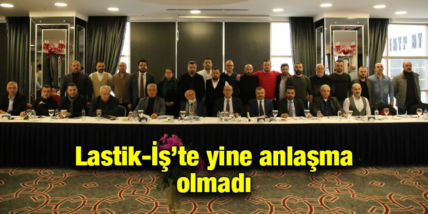 Lastik-İş’te yine anlaşma olmadı