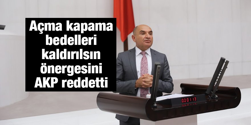 Açma kapama bedelleri kaldırılsın önergesini AKP reddetti