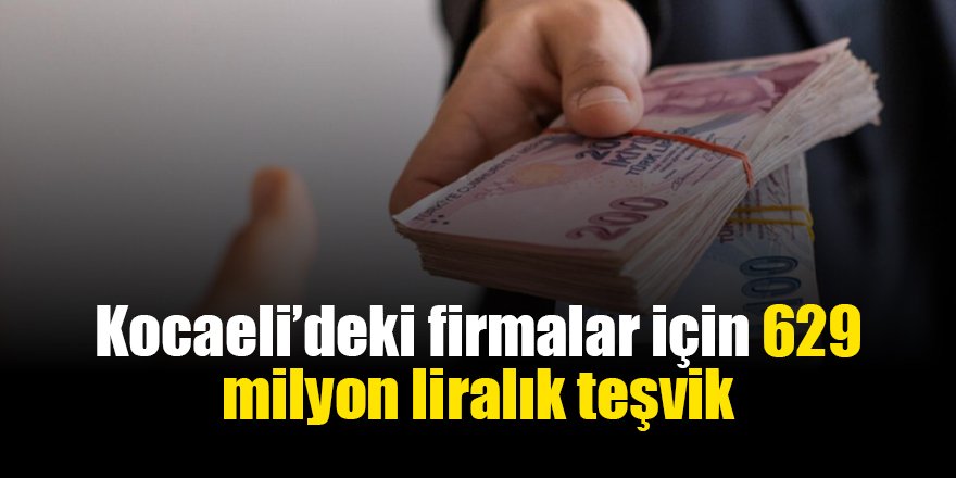 Kocaeli’deki firmalar için 629 milyon liralık teşvik