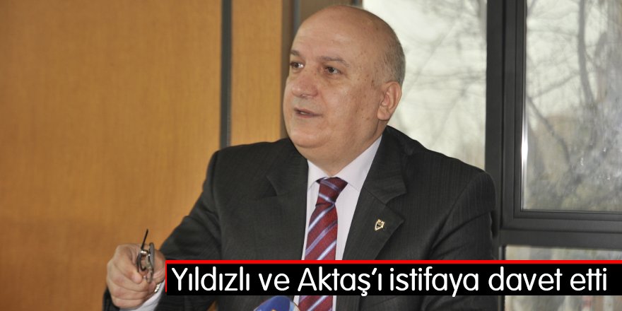 Yıldızlı ve Aktaş’ı istifaya davet etti