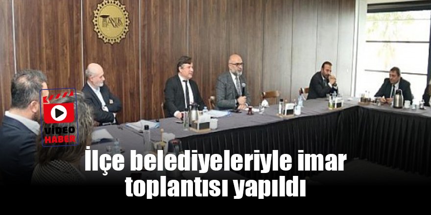 İlçe belediyeleriyle imar toplantısı yapıldı