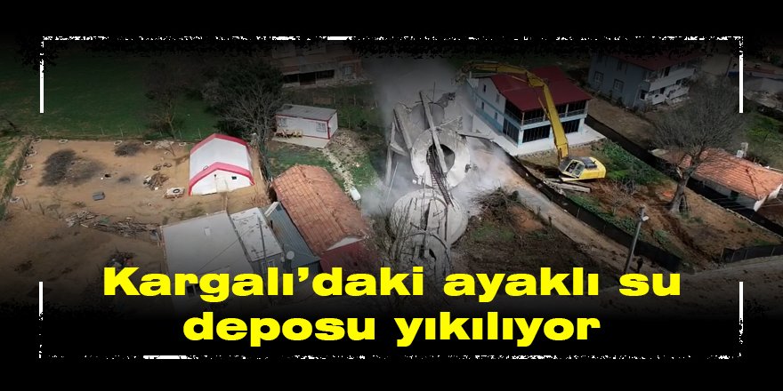 Kargalı’daki ayaklı su deposu yıkılıyor