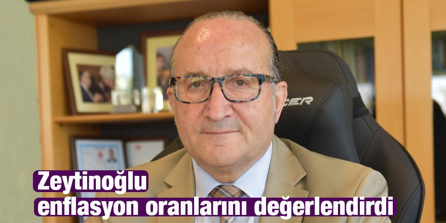 Zeytinoğlu enflasyon oranlarını değerlendirdi