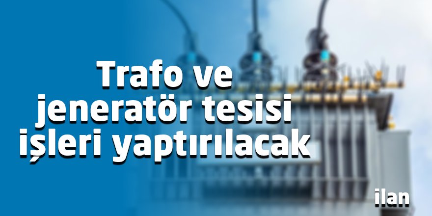 Trafo ve jeneratör tesisi işleri yaptırılacak