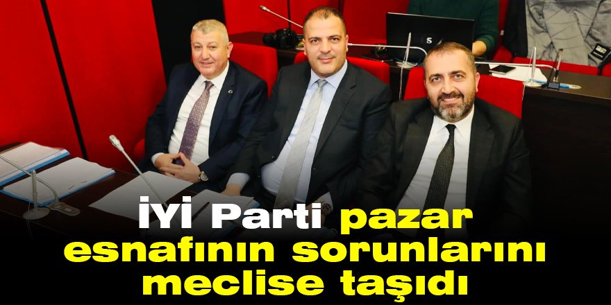 İYİ Parti pazar esnafının sorunlarını meclise taşıdı