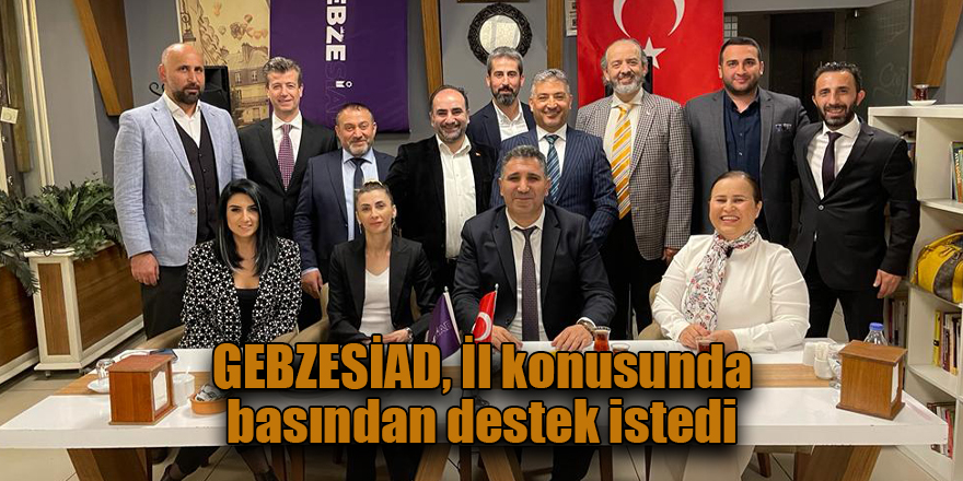 GEBZESİAD, İl konusunda basından destek istedi