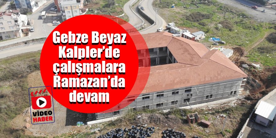 Gebze Beyaz Kalpler’de  çalışmalar Ramazan’da devam