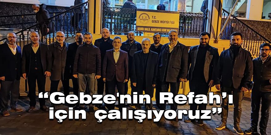 “Gebze'nin Refah’ı için çalışıyoruz”