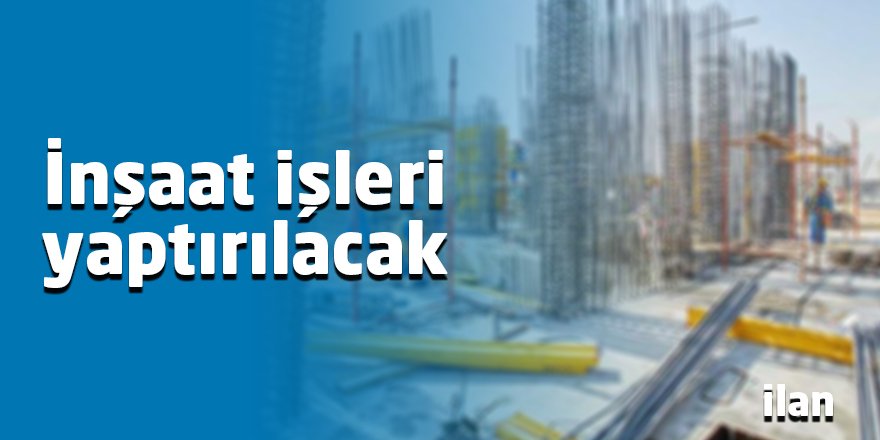 İnşaat işleri yaptırılacak