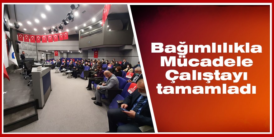 Bağımlılıkla Mücadele Çalıştayı tamamladı