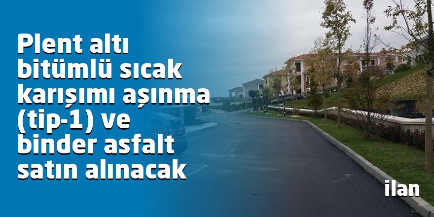Plent altı bitümlü sıcak karışımı aşınma (tip-1) ve binder asfalt satın alınacak