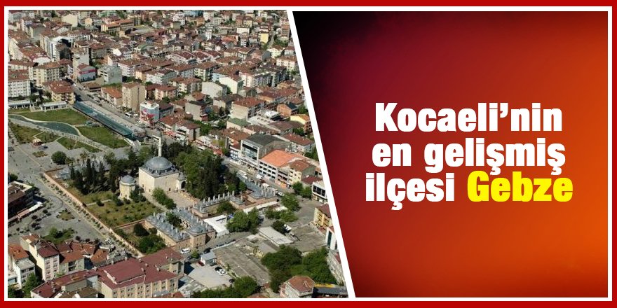 Kocaeli’nin en gelişmiş ilçesi Gebze