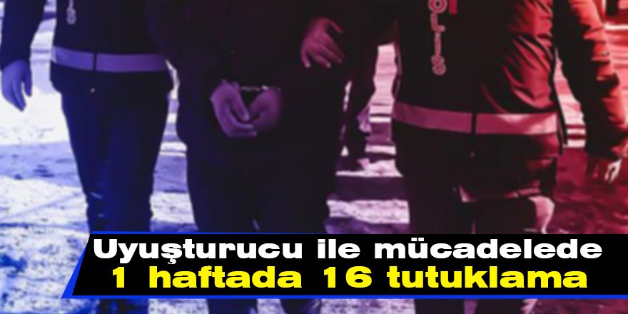 Uyuşturucu ile mücadelede 1 haftada 16 tutuklama