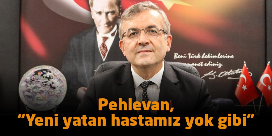 Pehlevan, “Yeni yatan hastamız yok gibi”