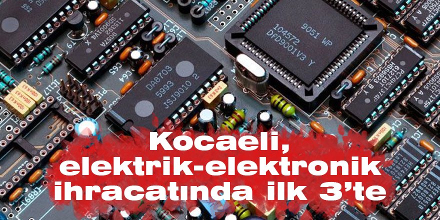 Kocaeli, elektrik-elektronik ihracatında ilk 3’te