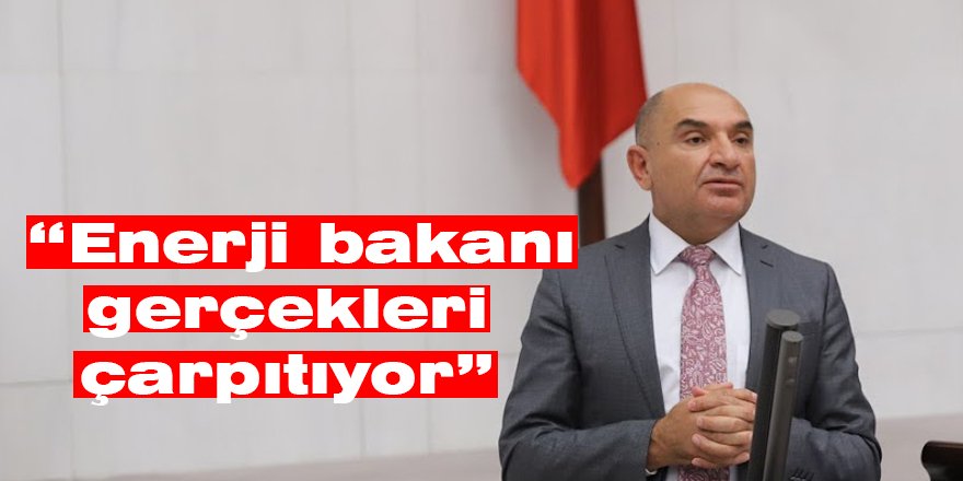 “Enerji bakanı gerçekleri çarpıtıyor”