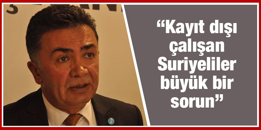 “Kayıt dışı çalışan Suriyeliler büyük bir sorun”