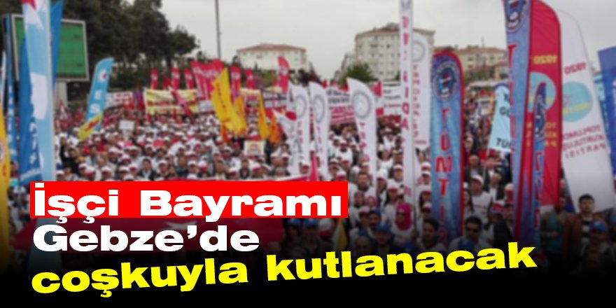 İşçi Bayramı Gebze’de coşkuyla kutlanacak