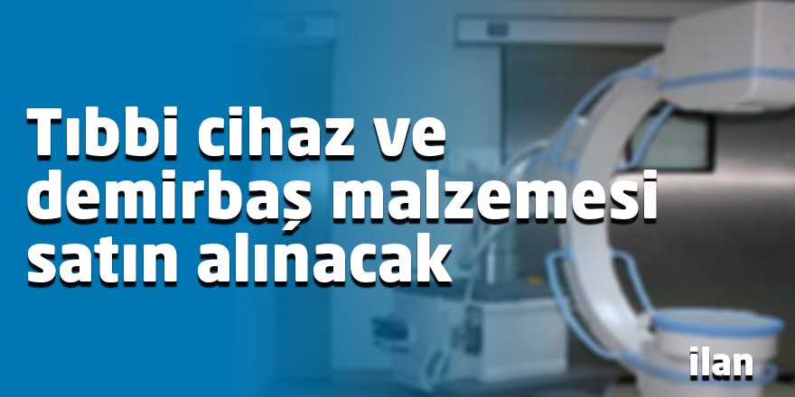 Tıbbi cihaz ve demirbaş malzemesi satın alınacak