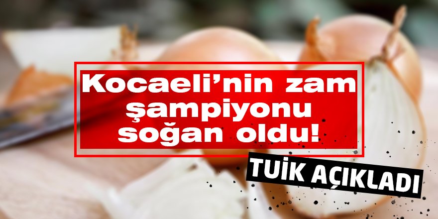 Kocaeli’nin zam şampiyonu soğan oldu!