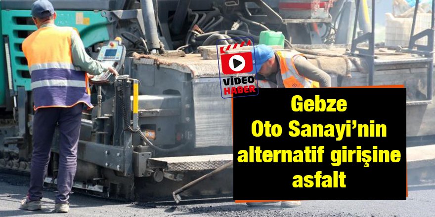 Gebze Oto Sanayi’nin alternatif girişine asfalt