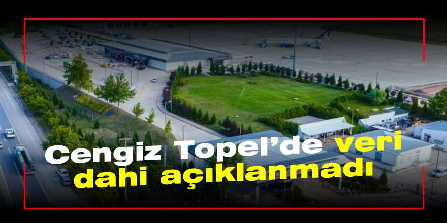 Cengiz Topel’de veri dahi açıklanmadı