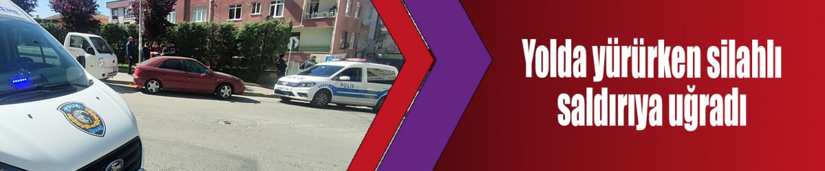 Yolda yürürken silahlı saldırıya uğradı