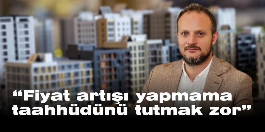 “Fiyat artışı yapmama taahhüdünü tutmak zor”
