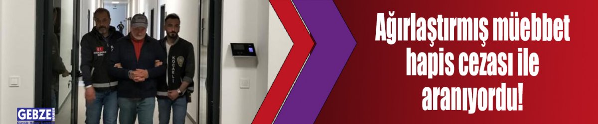 Ağırlaştırmış müebbet hapis cezası ile aranıyordu!