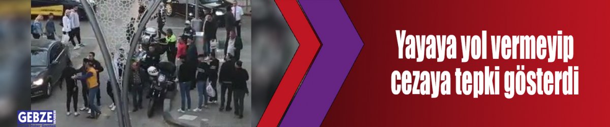 Yayaya yol vermeyip cezaya tepki gösterdi