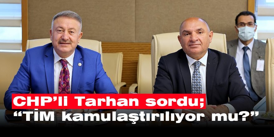 CHP’li Tarhan sordu; “TİM kamulaştırılıyor mu?”