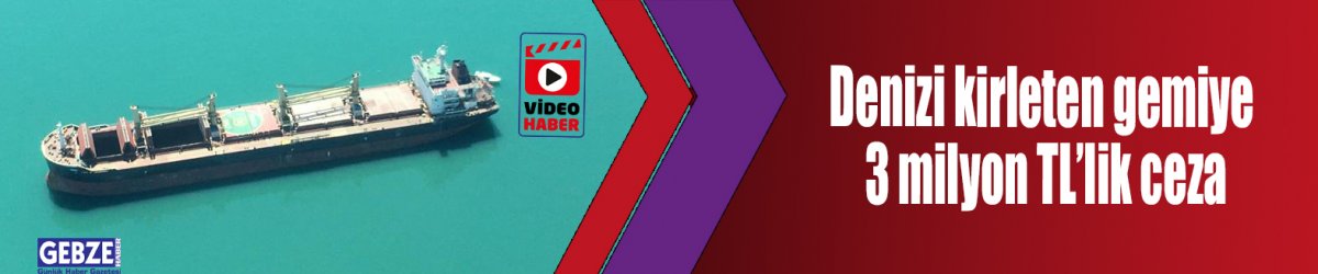 Denizi kirleten gemiye 3 milyon TL’lik ceza