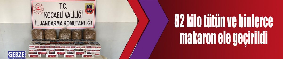 82 kilo tütün ve binlerce makaron ele geçirildi