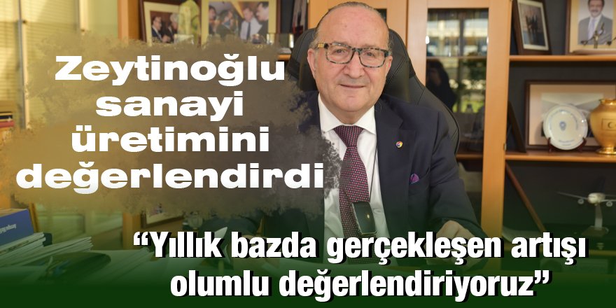 Zeytinoğlu sanayi üretimini değerlendirdi