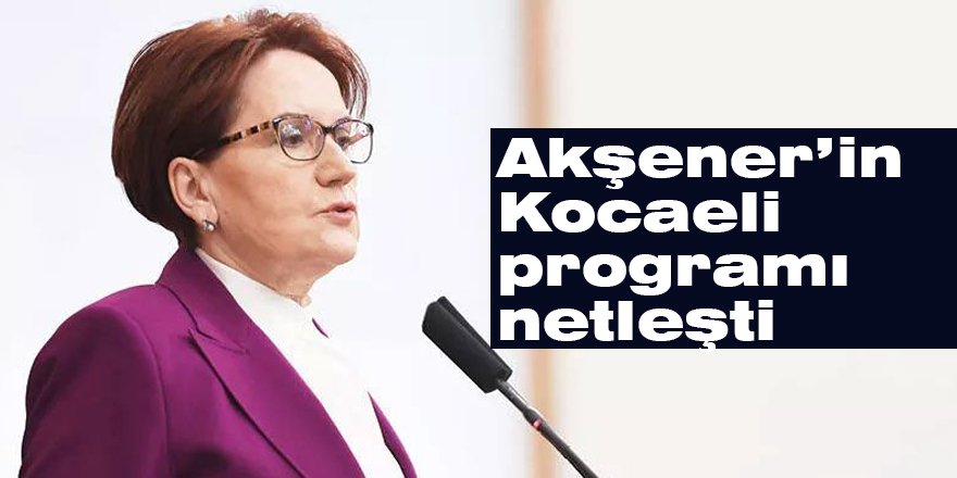 Akşener’in Kocaeli programı netleşti