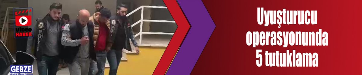 Uyuşturucu operasyonunda 5 tutuklama