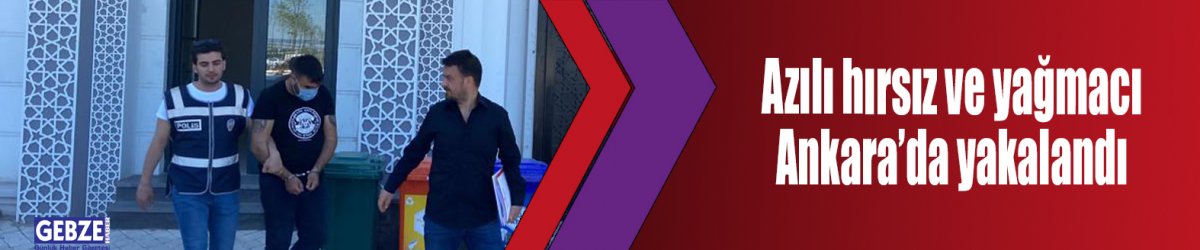 Azılı hırsız ve yağmacı Ankara’da yakalandı