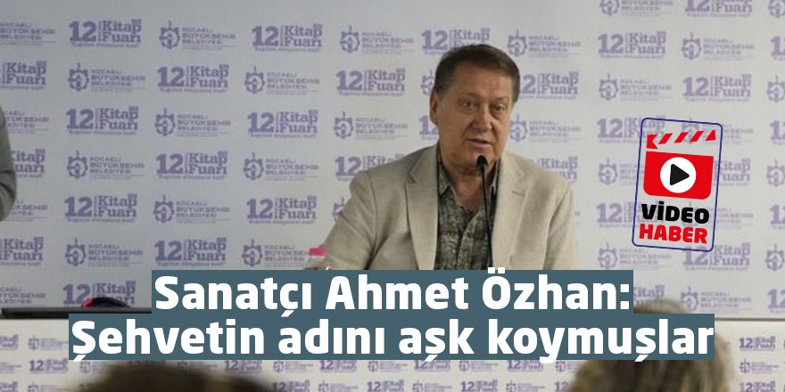 Sanatçı Ahmet Özhan: Şehvetin adını aşk koymuşlar