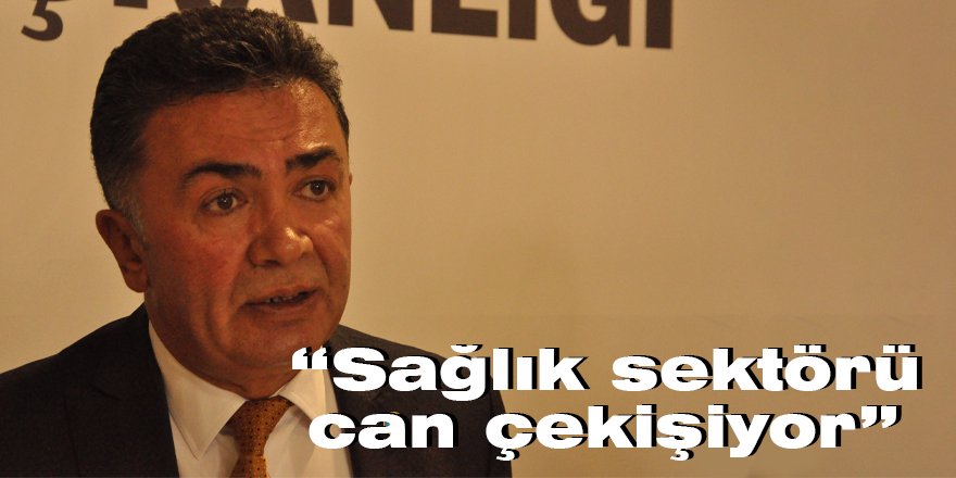 “Sağlık sektörü can çekişiyor”