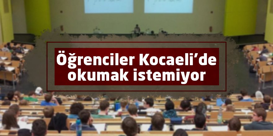 Öğrenciler Kocaeli’de okumak istemiyor