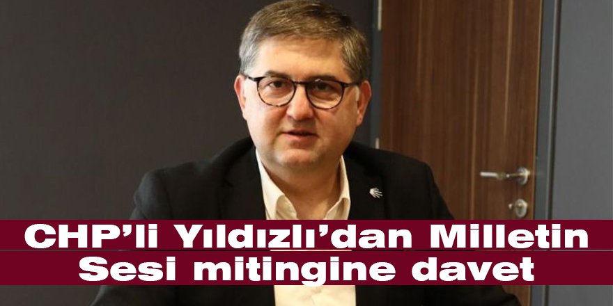 CHP’li Yıldızlı’dan Milletin Sesi mitingine davet
