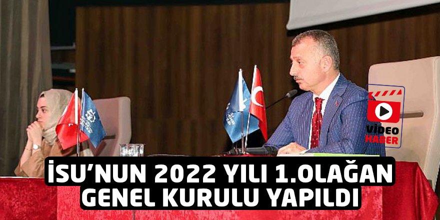 İSU’NUN 2022 YILI 1.OLAĞAN GENEL KURULU YAPILDI:625 MİLYON LİRA YATIRIM