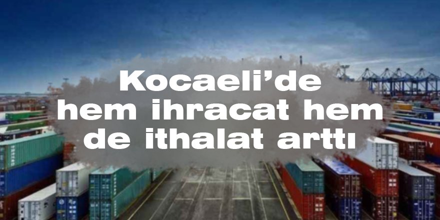 Kocaeli’de hem ihracat hem de ithalat arttı