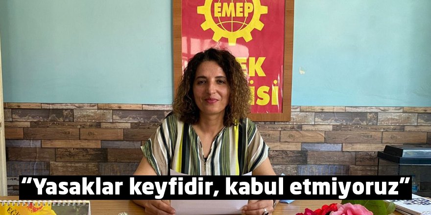 “Yasaklar keyfidir, kabul etmiyoruz”