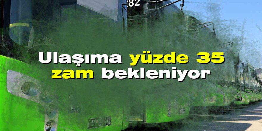 Ulaşıma yüzde 35 zam bekleniyor